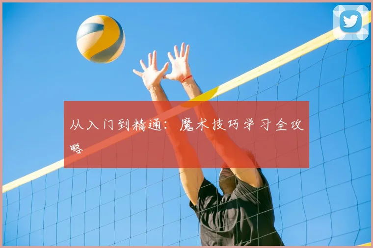 从入门到精通：魔术技巧学习全攻略