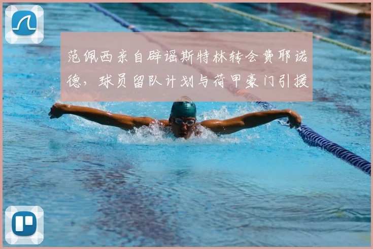 范佩西亲自辟谣斯特林转会费耶诺德，球员留队计划与荷甲豪门引援策略解析
