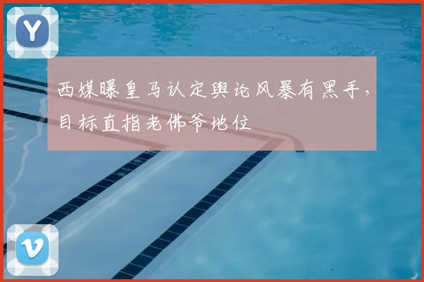 西媒曝皇马认定舆论风暴有黑手，目标直指老佛爷地位