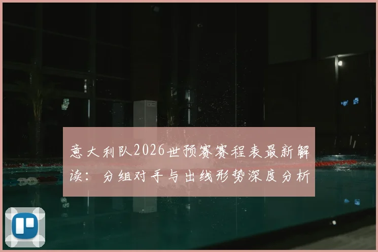 意大利队2026世预赛赛程表最新解读：分组对手与出线形势深度分析