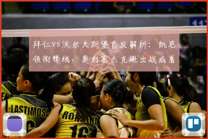 拜仁vs沃尔夫斯堡首发解析：凯恩领衔锋线，奥利塞杰克逊出战成看点