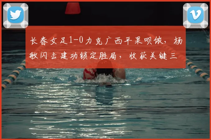 长春女足1-0力克广西平果呗侬，杨敏闪击建功锁定胜局，收获关键三分