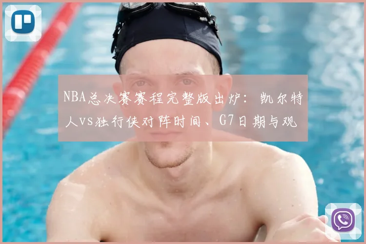 NBA总决赛赛程完整版出炉：凯尔特人vs独行侠对阵时间、G7日期与观看直播指南